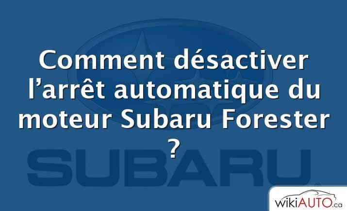 Comment désactiver l’arrêt automatique du moteur Subaru Forester ?