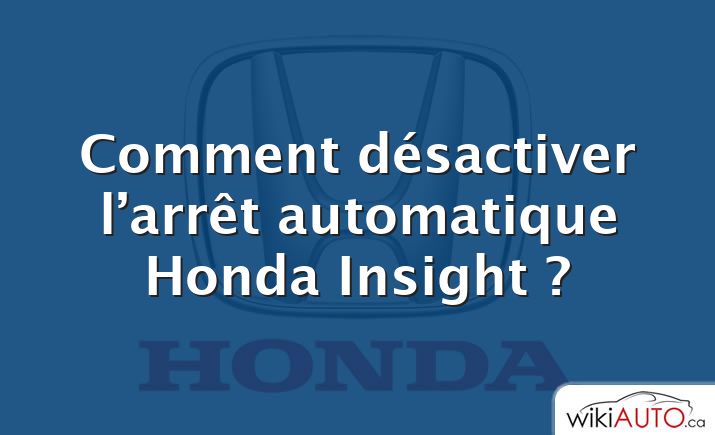 Comment désactiver l’arrêt automatique Honda Insight ?