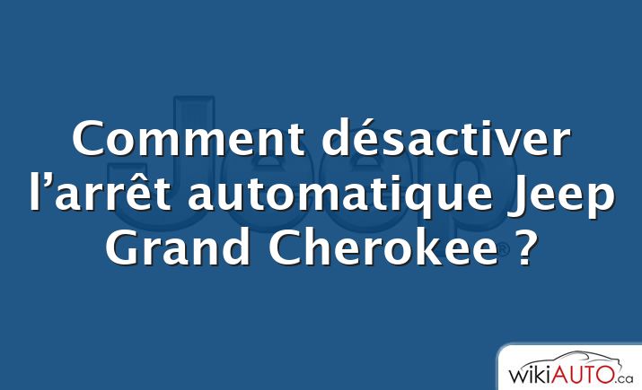 Comment désactiver l’arrêt automatique Jeep Grand Cherokee ?