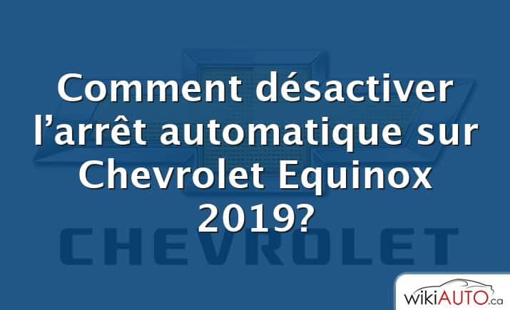 Comment désactiver l’arrêt automatique sur Chevrolet Equinox 2019?