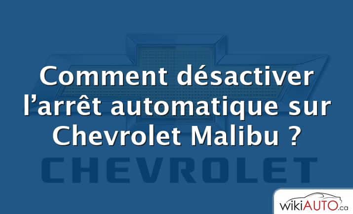 Comment désactiver l’arrêt automatique sur Chevrolet Malibu ?