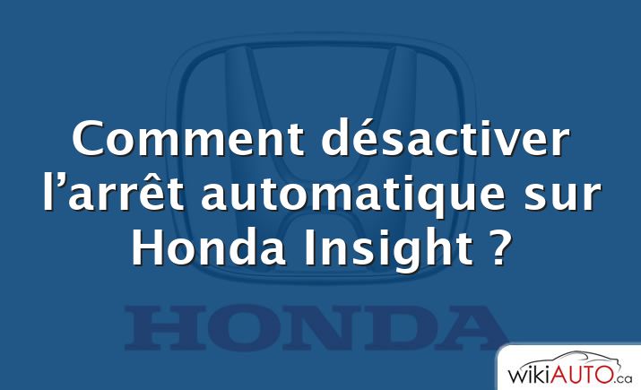 Comment désactiver l’arrêt automatique sur Honda Insight ?