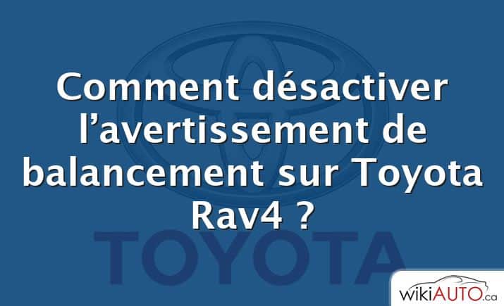 Comment désactiver l’avertissement de balancement sur Toyota Rav4 ?