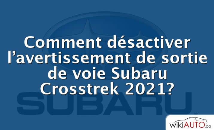 Comment désactiver l’avertissement de sortie de voie Subaru Crosstrek 2021?