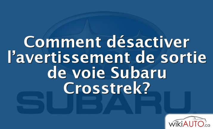 Comment désactiver l’avertissement de sortie de voie Subaru Crosstrek?