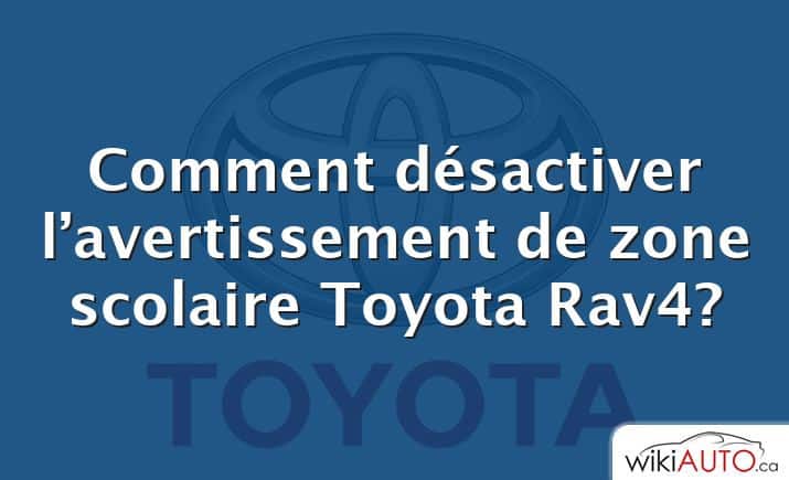 Comment désactiver l’avertissement de zone scolaire Toyota Rav4?