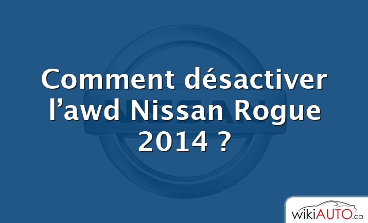Comment désactiver l’awd Nissan Rogue 2014 ?