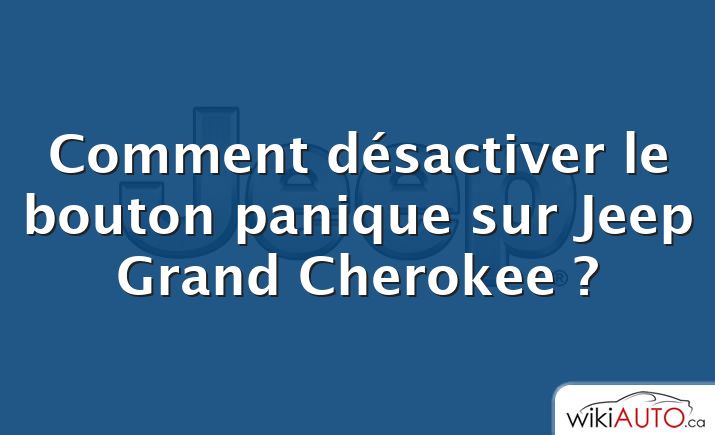 Comment désactiver le bouton panique sur Jeep Grand Cherokee ?