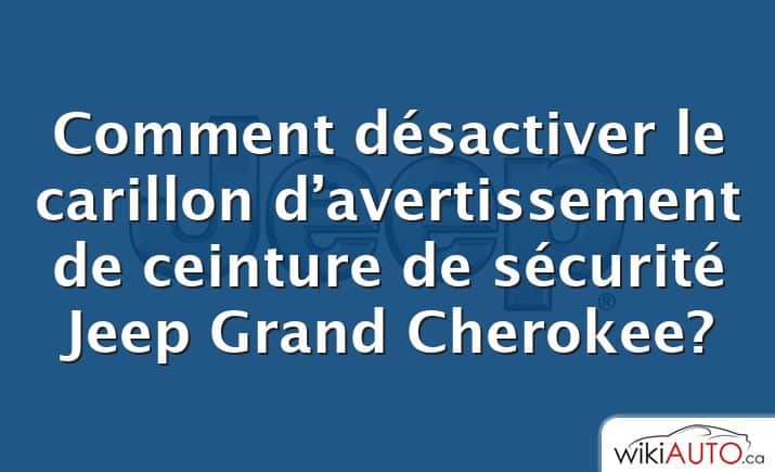 Comment désactiver le carillon d’avertissement de ceinture de sécurité Jeep Grand Cherokee?