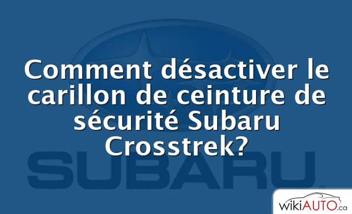 Comment désactiver le carillon de ceinture de sécurité Subaru Crosstrek?