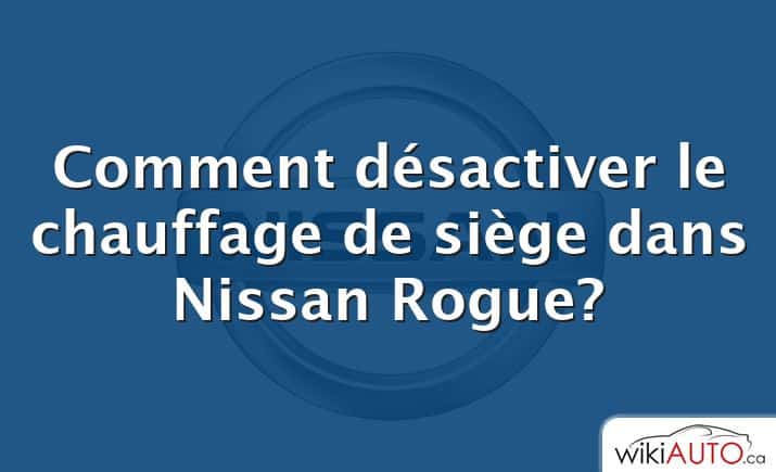 Comment désactiver le chauffage de siège dans Nissan Rogue?