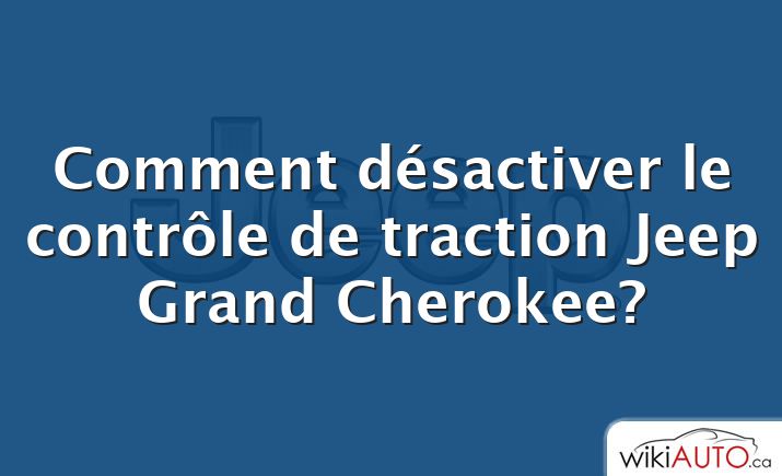 Comment désactiver le contrôle de traction Jeep Grand Cherokee?