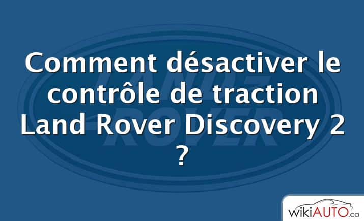 Comment désactiver le contrôle de traction Land Rover Discovery 2 ?