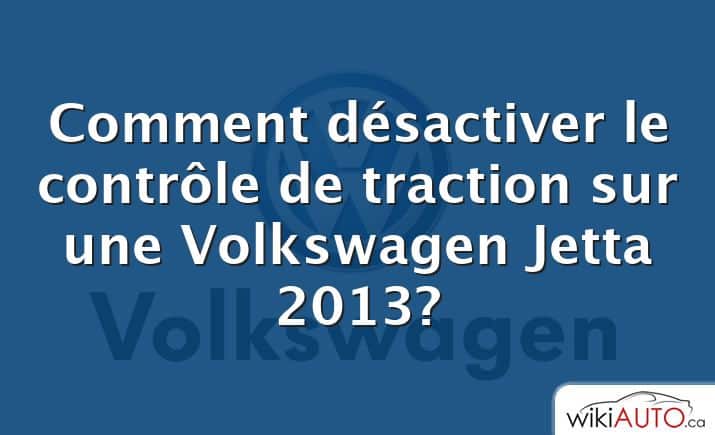 Comment désactiver le contrôle de traction sur une Volkswagen Jetta 2013?
