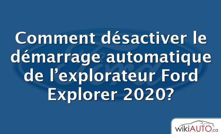 Comment désactiver le démarrage automatique de l’explorateur Ford Explorer 2020?