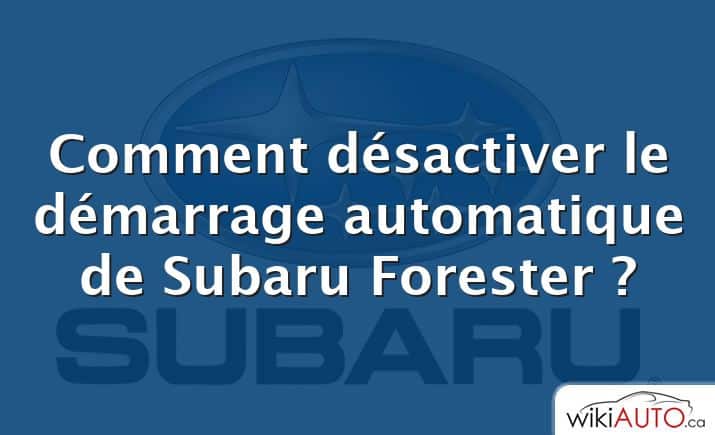 Comment désactiver le démarrage automatique de Subaru Forester ?