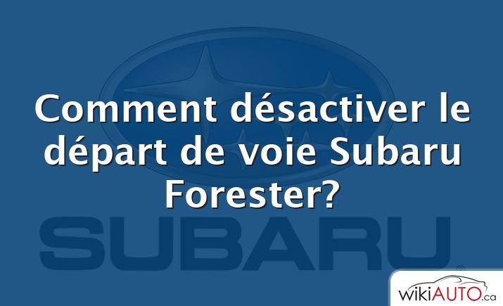 Comment désactiver le départ de voie Subaru Forester?