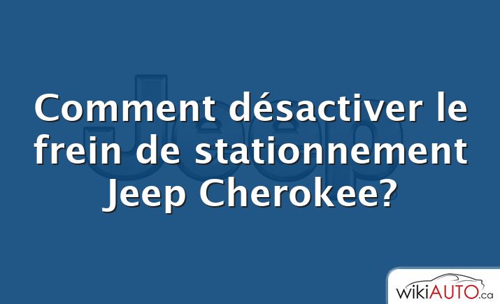 Comment désactiver le frein de stationnement Jeep Cherokee?