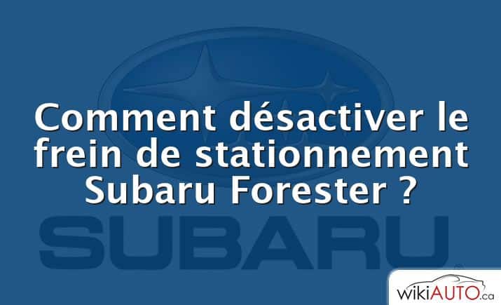 Comment désactiver le frein de stationnement Subaru Forester ?