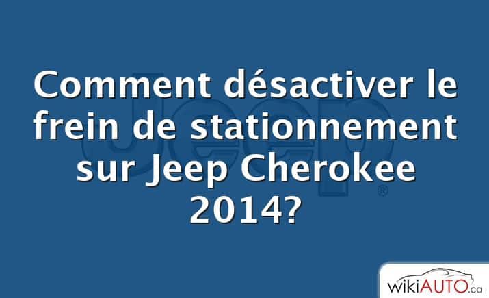 Comment désactiver le frein de stationnement sur Jeep Cherokee 2014?