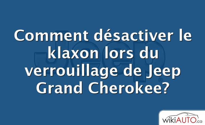 Comment désactiver le klaxon lors du verrouillage de Jeep Grand Cherokee?