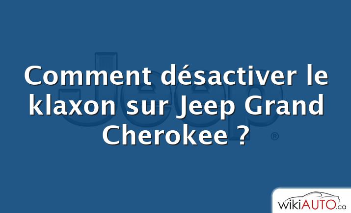 Comment désactiver le klaxon sur Jeep Grand Cherokee ?