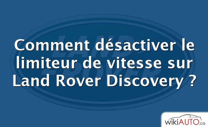 Comment désactiver le limiteur de vitesse sur Land Rover Discovery ?