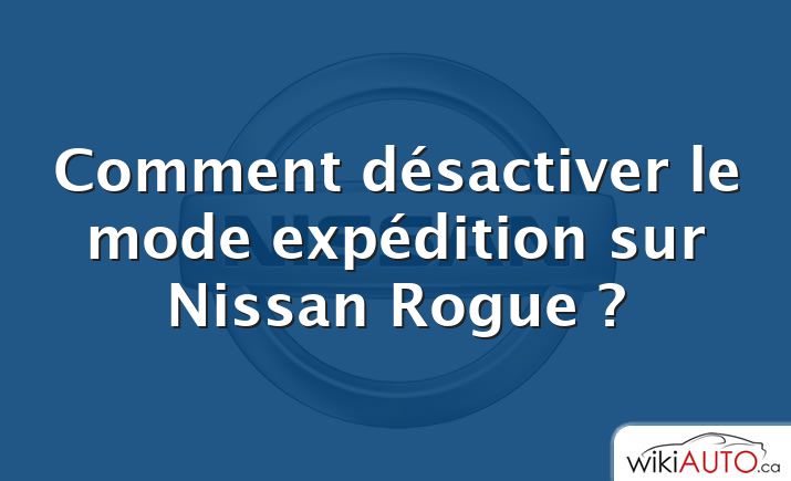 Comment désactiver le mode expédition sur Nissan Rogue ?
