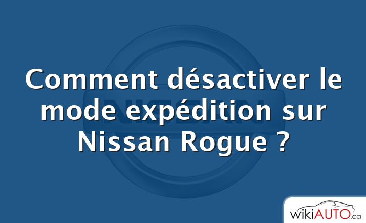 Comment désactiver le mode expédition sur Nissan Rogue ?