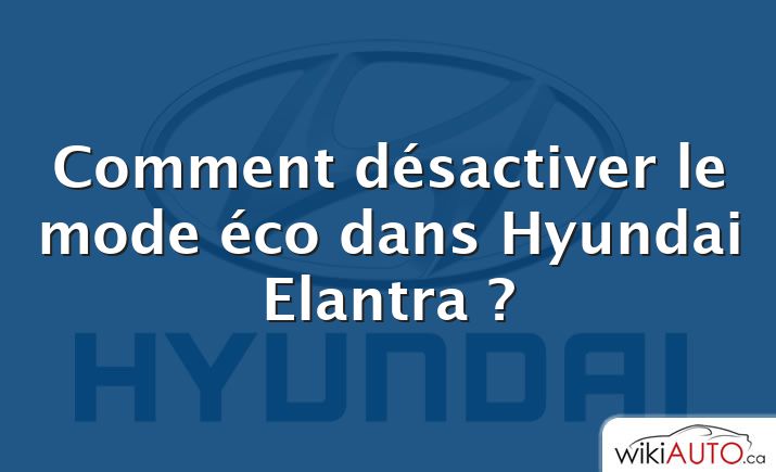 Comment désactiver le mode éco dans Hyundai Elantra ?