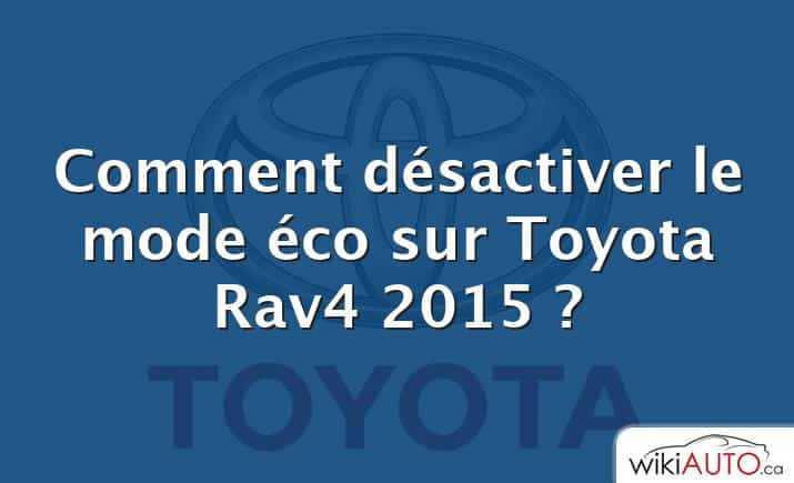 Comment désactiver le mode éco sur Toyota Rav4 2015 ?