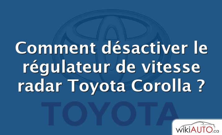 Comment désactiver le régulateur de vitesse radar Toyota Corolla ?