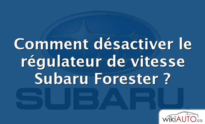 Comment désactiver le régulateur de vitesse Subaru Forester ?