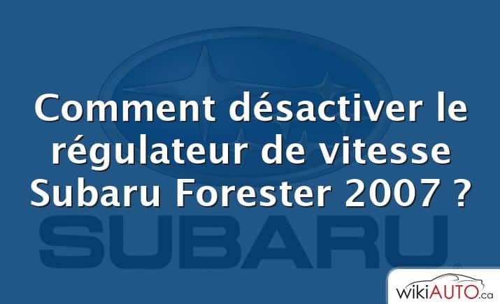 Comment désactiver le régulateur de vitesse Subaru Forester 2007 ?