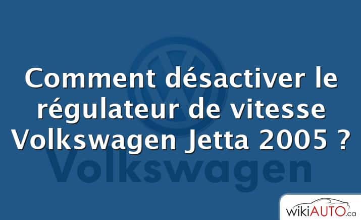 Comment désactiver le régulateur de vitesse Volkswagen Jetta 2005 ?