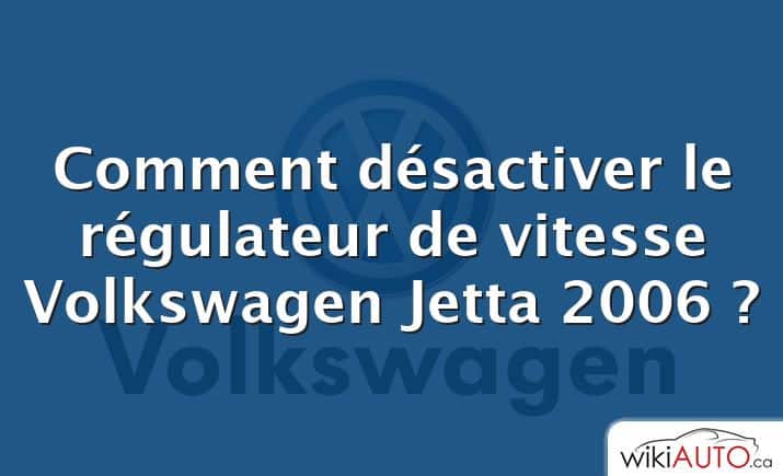 Comment désactiver le régulateur de vitesse Volkswagen Jetta 2006 ?