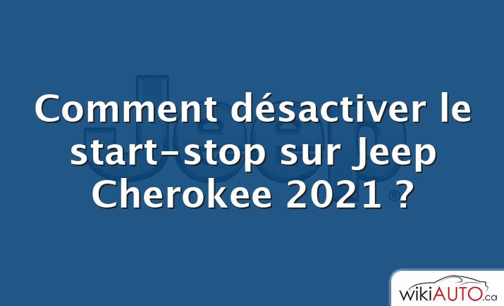 Comment désactiver le start-stop sur Jeep Cherokee 2021 ?