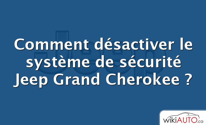Comment désactiver le système de sécurité Jeep Grand Cherokee ?