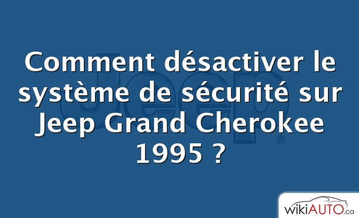 Comment désactiver le système de sécurité sur Jeep Grand Cherokee 1995 ?