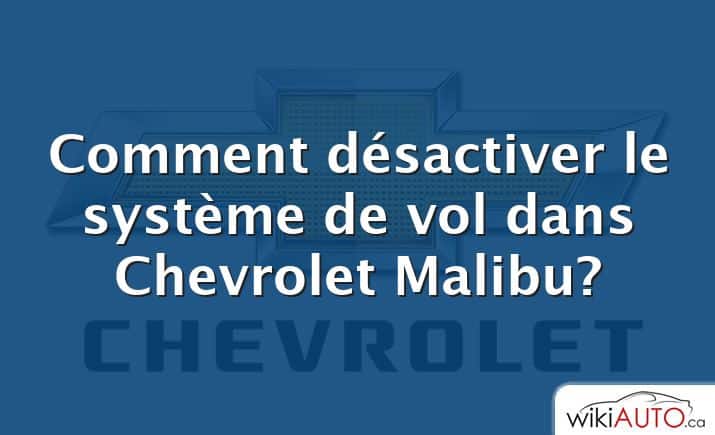 Comment désactiver le système de vol dans Chevrolet Malibu?