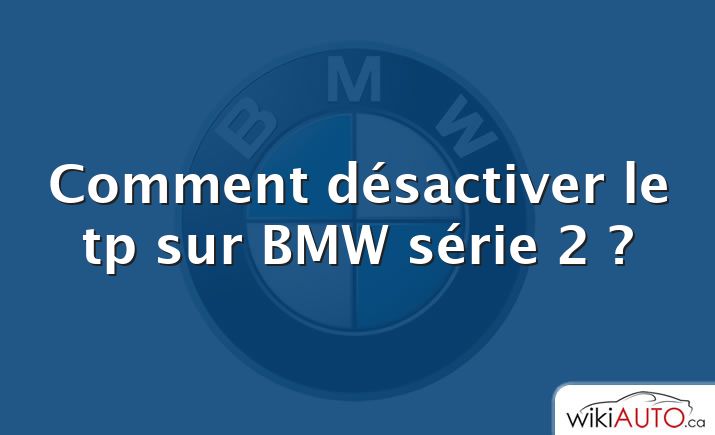 Comment désactiver le tp sur BMW série 2 ?