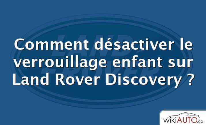 Comment désactiver le verrouillage enfant sur Land Rover Discovery ?