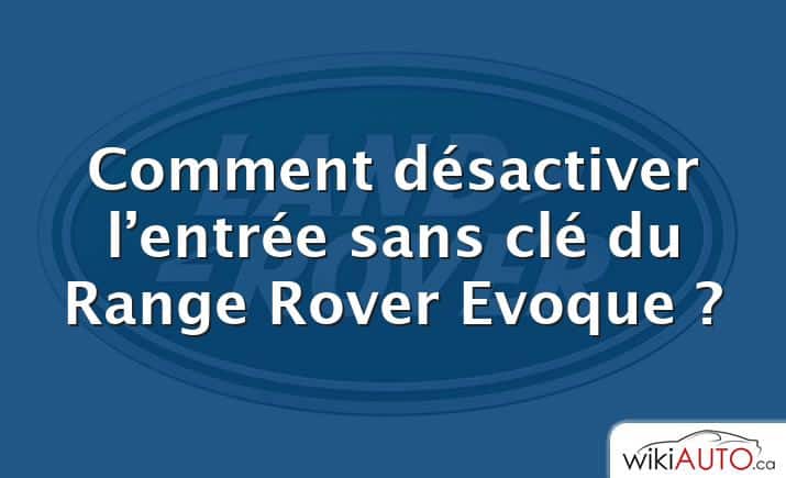 Comment désactiver l’entrée sans clé du Range Rover Evoque ?