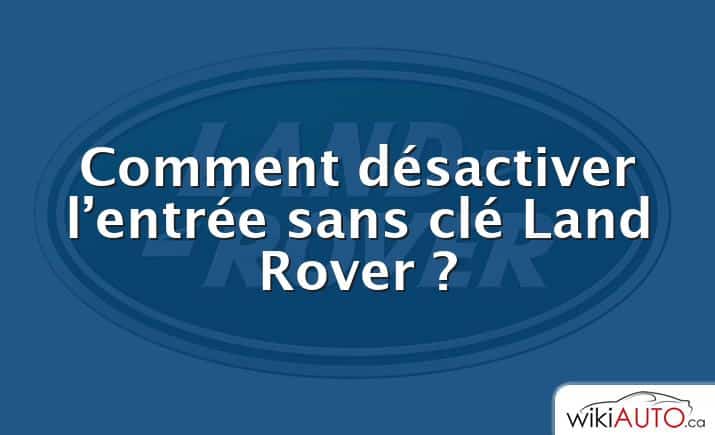 Comment désactiver l’entrée sans clé Land Rover ?