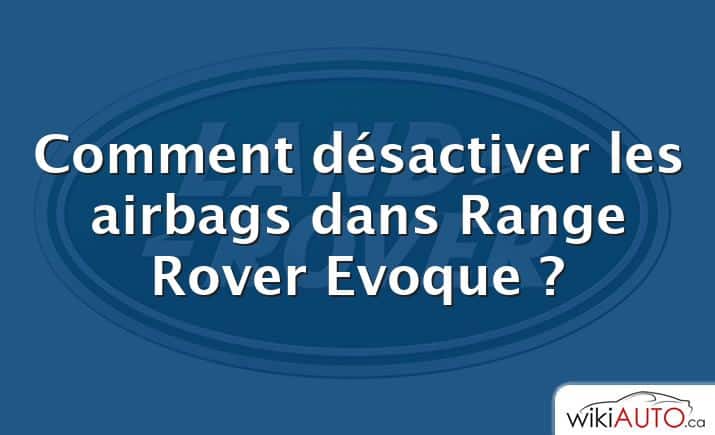 Comment désactiver les airbags dans Range Rover Evoque ?