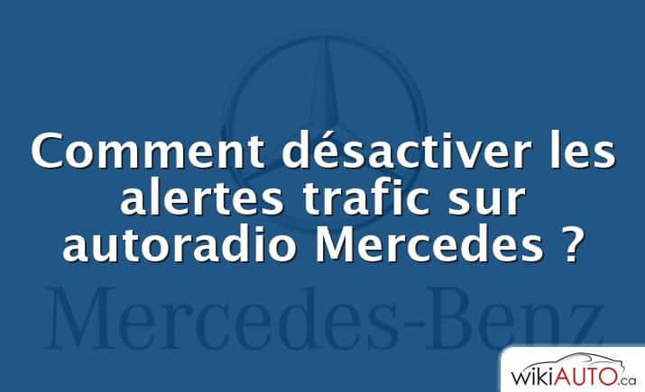 Comment désactiver les alertes trafic sur autoradio Mercedes ?