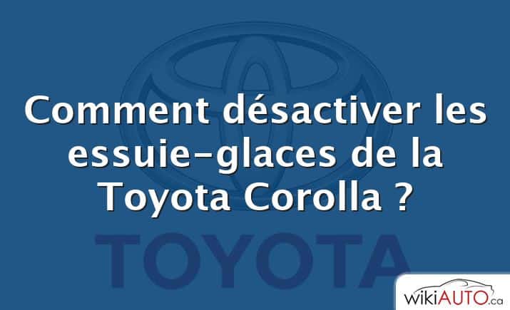 Comment désactiver les essuie-glaces de la Toyota Corolla ?