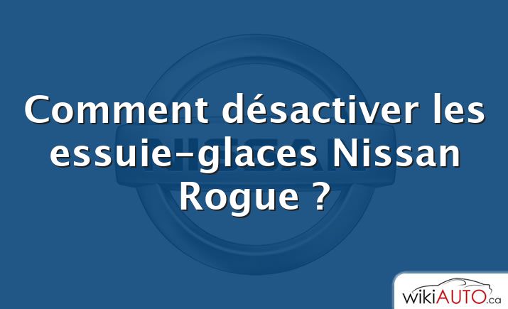 Comment désactiver les essuie-glaces Nissan Rogue ?