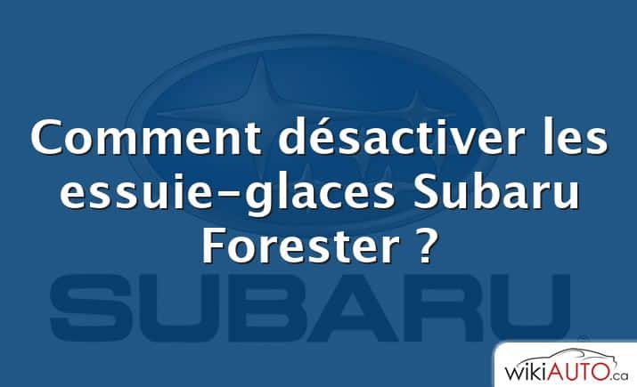 Comment désactiver les essuie-glaces Subaru Forester ?