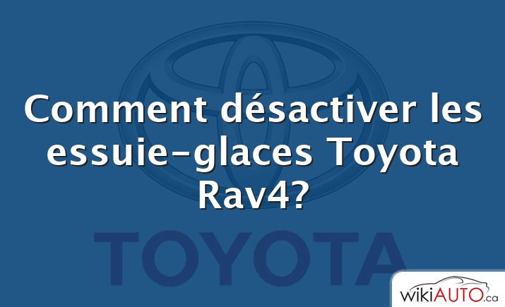 Comment désactiver les essuie-glaces Toyota Rav4?